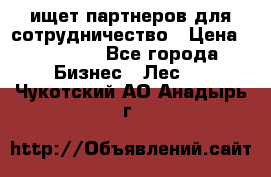 ищет партнеров для сотрудничество › Цена ­ 34 200 - Все города Бизнес » Лес   . Чукотский АО,Анадырь г.